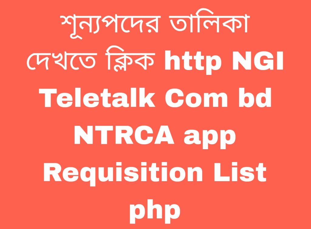 শূন্যপদের তালিকা দেখতে ক্লিক http NGI Teletalk Com bd NTRCA app Requisition List php
